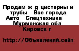 Продам ж/д цистерны и трубы - Все города Авто » Спецтехника   . Мурманская обл.,Кировск г.